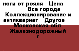 ноги от рояля › Цена ­ 19 000 - Все города Коллекционирование и антиквариат » Другое   . Московская обл.,Железнодорожный г.